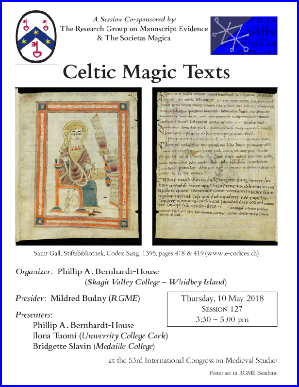 Poster for our Session co-sponsored with the Societas Magica on "Celtic Magic Texts", organized by Phillip A. Bernhardt-House and sponsored by both the Research Group on Manuscript Evidence amd the Societas Magica at the 2018 International Congress on Medieval Studies. Poster set in RGME Bembino.